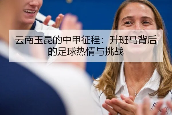 云南玉昆的中甲征程：升班马背后的足球热情与挑战